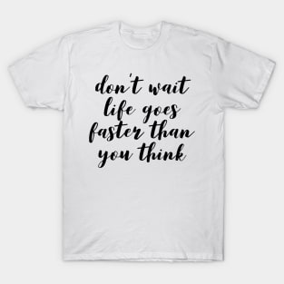 don't wait life goes faster than you think T-Shirt
